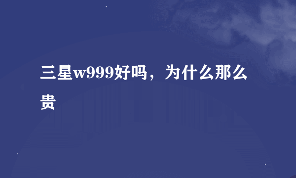 三星w999好吗，为什么那么贵