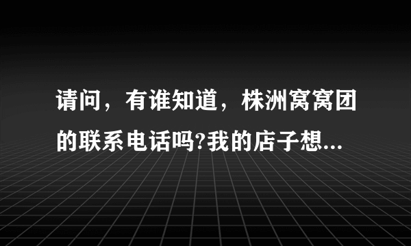 请问，有谁知道，株洲窝窝团的联系电话吗?我的店子想和他们合作一期团购，急！万分感谢