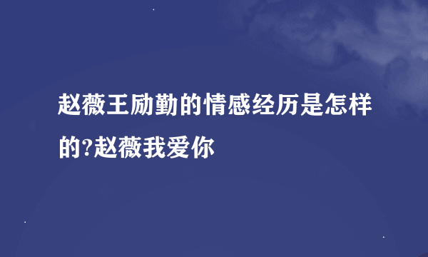 赵薇王励勤的情感经历是怎样的?赵薇我爱你