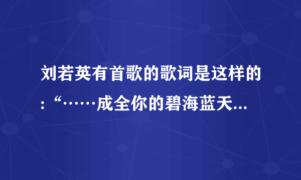 刘若英有首歌的歌词是这样的:“……成全你的碧海蓝天……”这首歌叫什么啊