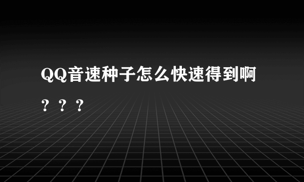 QQ音速种子怎么快速得到啊？？？