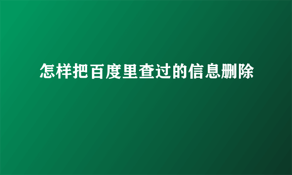 怎样把百度里查过的信息删除