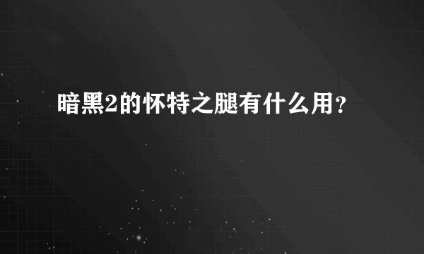 暗黑2的怀特之腿有什么用？