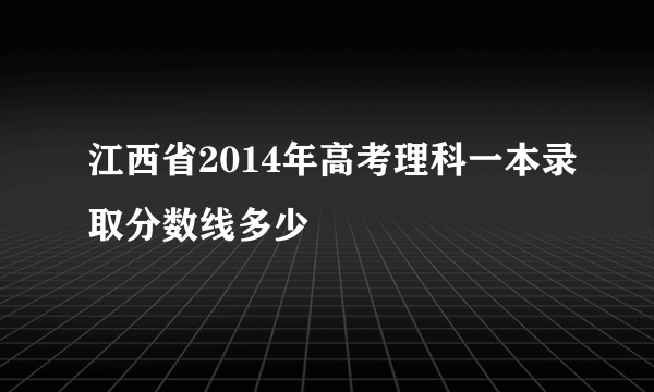 江西省2014年高考理科一本录取分数线多少