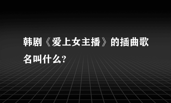 韩剧《爱上女主播》的插曲歌名叫什么?