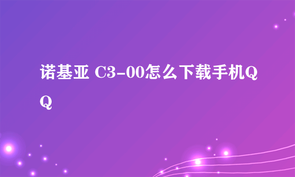 诺基亚 C3-00怎么下载手机QQ