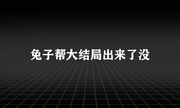 兔子帮大结局出来了没