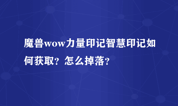 魔兽wow力量印记智慧印记如何获取？怎么掉落？