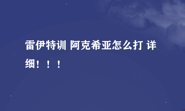 雷伊特训 阿克希亚怎么打 详细！！！