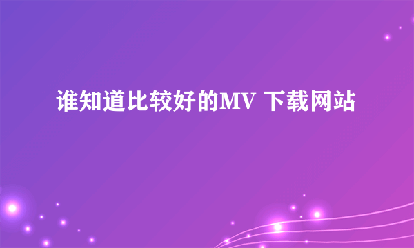 谁知道比较好的MV 下载网站