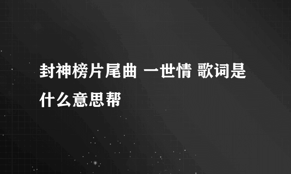 封神榜片尾曲 一世情 歌词是什么意思帮