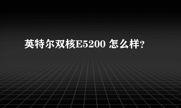 英特尔双核E5200 怎么样？