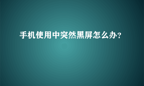 手机使用中突然黑屏怎么办？