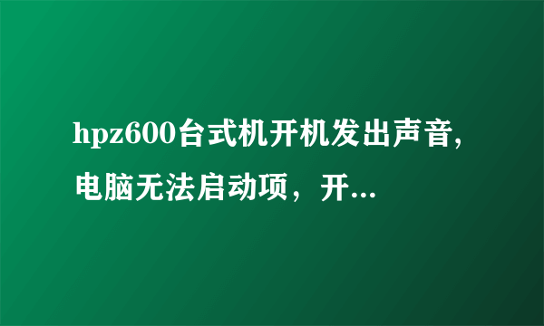 hpz600台式机开机发出声音,电脑无法启动项，开机就闪红灯，连续发出六声音这是怎么回事？怎么修