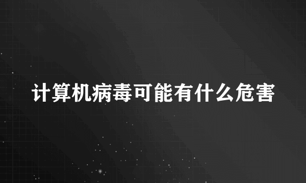 计算机病毒可能有什么危害