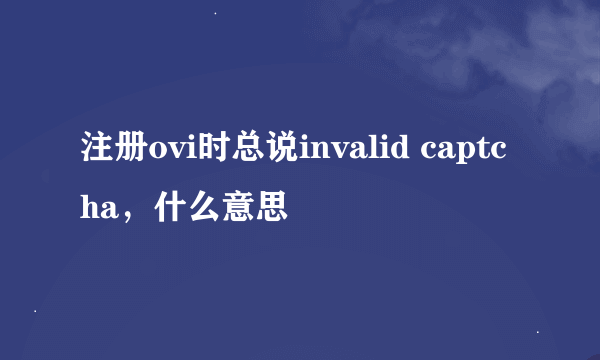 注册ovi时总说invalid captcha，什么意思