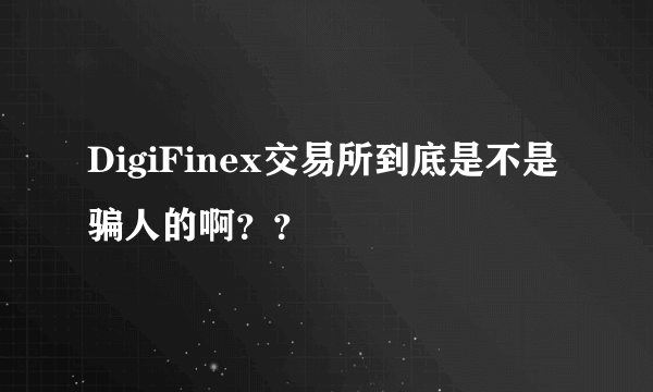 DigiFinex交易所到底是不是骗人的啊？？