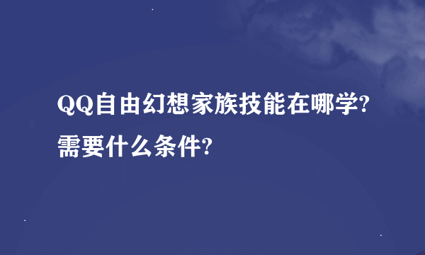 QQ自由幻想家族技能在哪学?需要什么条件?