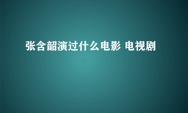 张含韶演过什么电影 电视剧