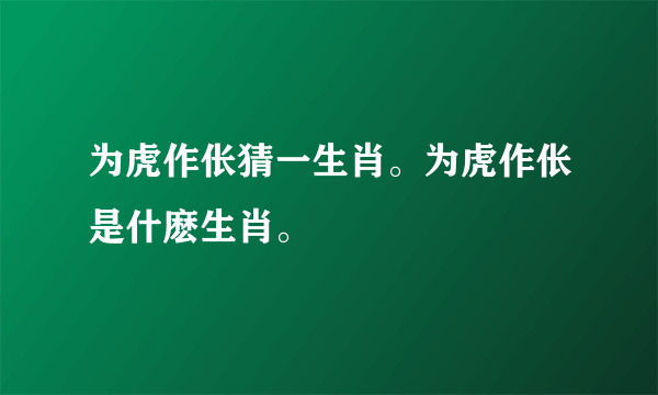 为虎作伥猜一生肖。为虎作伥是什麽生肖。