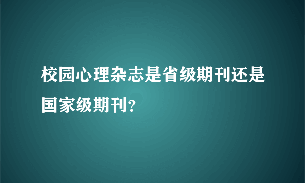 校园心理杂志是省级期刊还是国家级期刊？