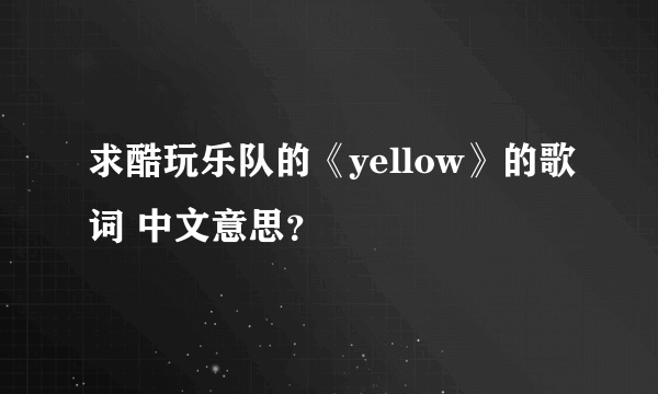 求酷玩乐队的《yellow》的歌词 中文意思？