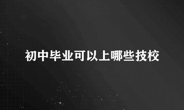 初中毕业可以上哪些技校