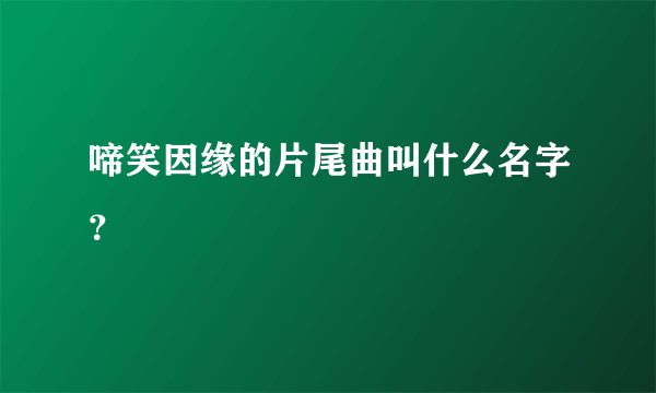 啼笑因缘的片尾曲叫什么名字？