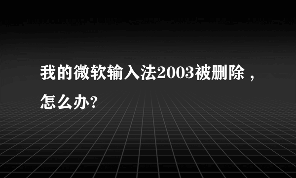 我的微软输入法2003被删除 ,怎么办?