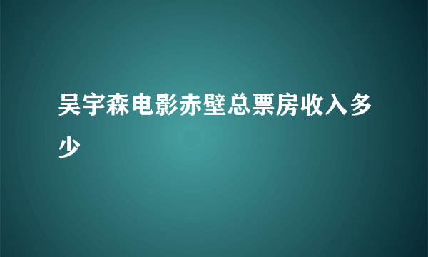 吴宇森电影赤壁总票房收入多少