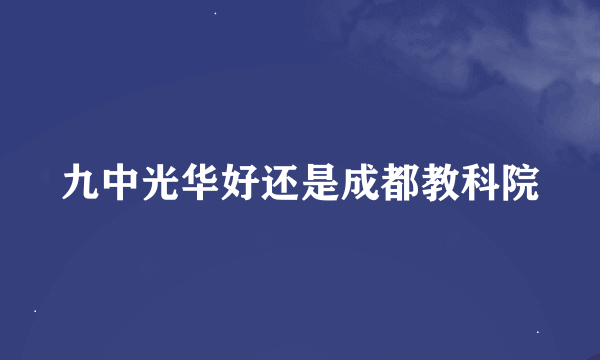 九中光华好还是成都教科院