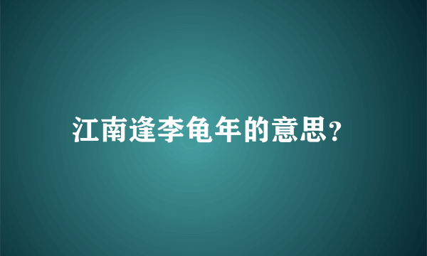 江南逢李龟年的意思？