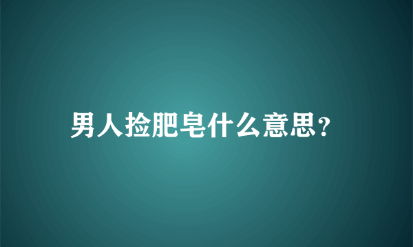 男人捡肥皂什么意思？