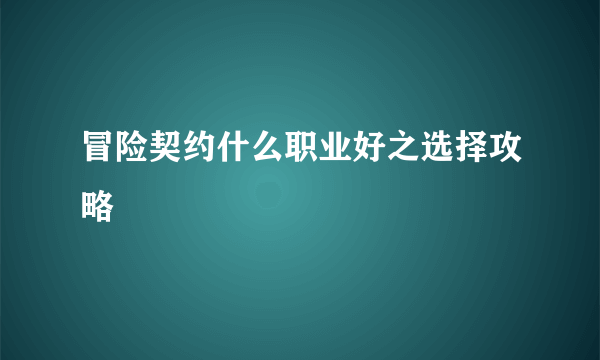 冒险契约什么职业好之选择攻略