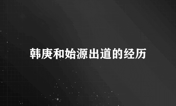 韩庚和始源出道的经历