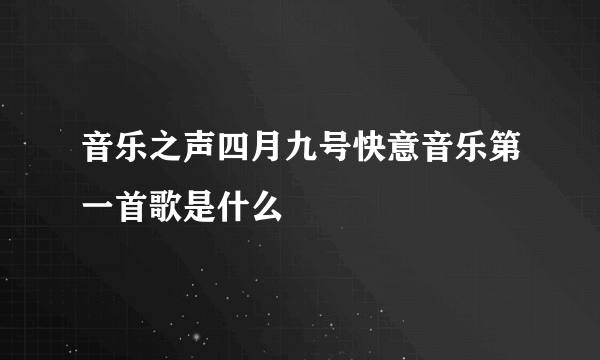 音乐之声四月九号快意音乐第一首歌是什么