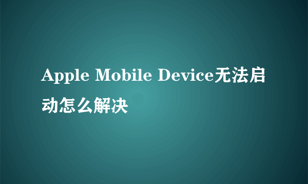 Apple Mobile Device无法启动怎么解决