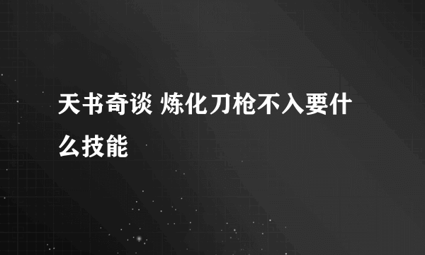 天书奇谈 炼化刀枪不入要什么技能