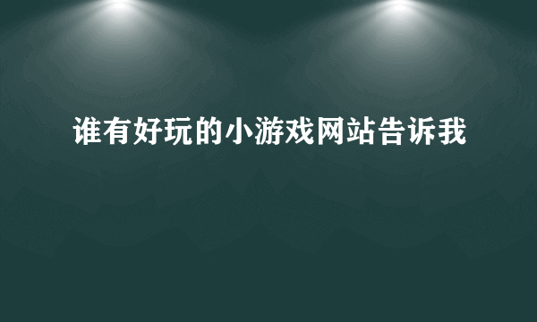 谁有好玩的小游戏网站告诉我