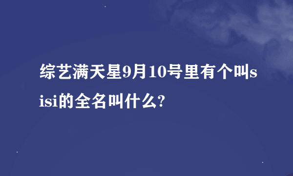 综艺满天星9月10号里有个叫sisi的全名叫什么?