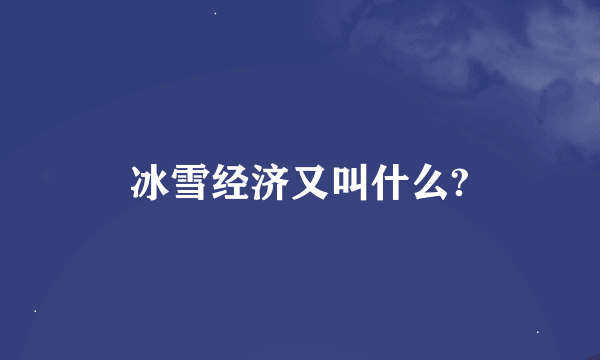 冰雪经济又叫什么?