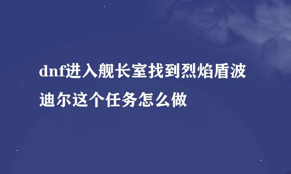 dnf进入舰长室找到烈焰盾波迪尔这个任务怎么做