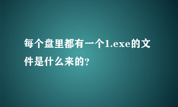 每个盘里都有一个1.exe的文件是什么来的？