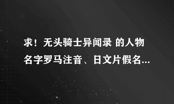 求！无头骑士异闻录 的人物名字罗马注音、日文片假名、平假名…越多越好，最好全部人物！先感谢～