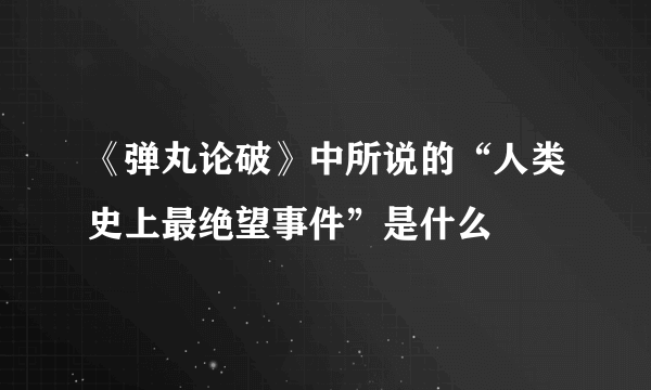 《弹丸论破》中所说的“人类史上最绝望事件”是什么