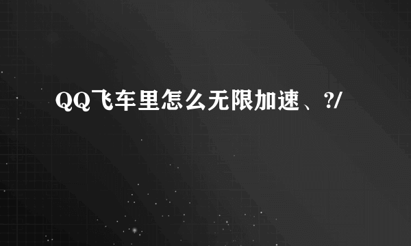 QQ飞车里怎么无限加速、?/