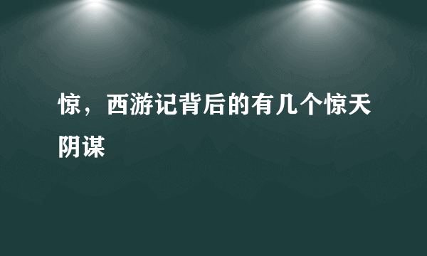 惊，西游记背后的有几个惊天阴谋