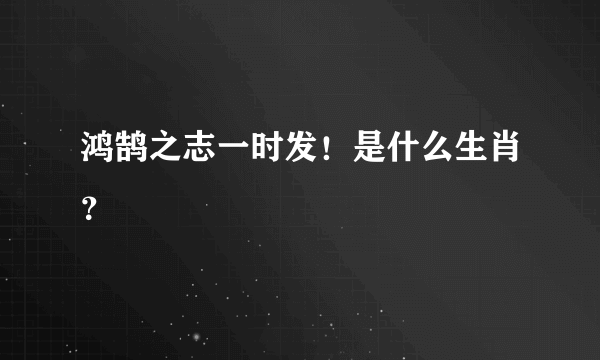 鸿鹄之志一时发！是什么生肖？