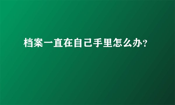 档案一直在自己手里怎么办？