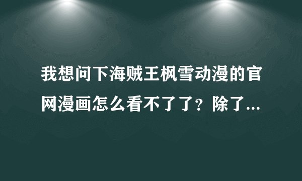 我想问下海贼王枫雪动漫的官网漫画怎么看不了了？除了海贼以外其他漫画都可以看，为什么啊？